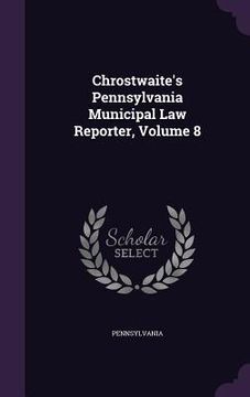 portada Chrostwaite's Pennsylvania Municipal Law Reporter, Volume 8 (in English)