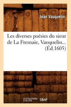 portada Les Diverses Poésies Du Sieur de la Fresnaie, Vauquelin (Éd.1605) (en Francés)