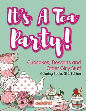 portada It's A Tea Party! Cupcakes, Desserts and Other Girly Stuff Coloring Books Girls Edition (in English)