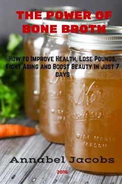 portada The Power of Bone Broth: How to Improve Health, Lose Pounds , Fight Aging and Boost Beauty In just 7 days