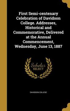 portada First Semi-centenary Celebration of Davidson College. Addresses, Historical and Commemorative, Delivered at the Annual Commencement, Wednesday, June 1 (en Inglés)