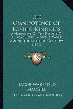 portada the omnipotence of loving-kindness: a narrative of the results of a lady's seven months' work among the fallen in glasgow (1861) (en Inglés)