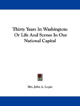 portada thirty years in washington: or life and scenes in our national capital (en Inglés)