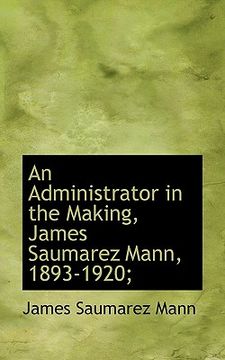 portada an administrator in the making, james saumarez mann, 1893-1920;