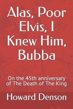 portada Alas, Poor Elvis, I Knew Him, Bubba: On the 45th anniversary of The Death of The King (en Inglés)