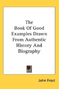 portada the book of good examples drawn from authentic history and biography (en Inglés)