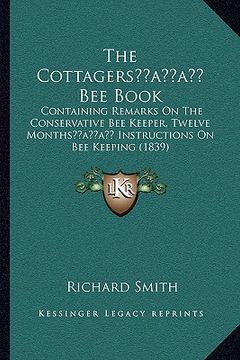 portada the cottagersacentsa -a cents bee book: containing remarks on the conservative bee keeper, twelve monthsacentsa -a cents instructions on bee keeping ( (in English)