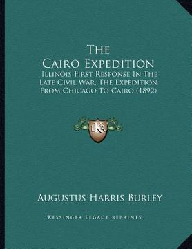 portada the cairo expedition: illinois first response in the late civil war, the expedition from chicago to cairo (1892)