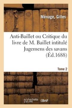 portada Anti-Baillet Ou Critique Du Livre de M. Baillet Intitulé Jugemens Des Savans. Tome 2 (en Francés)