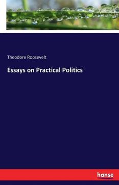 portada Essays on Practical Politics (en Inglés)