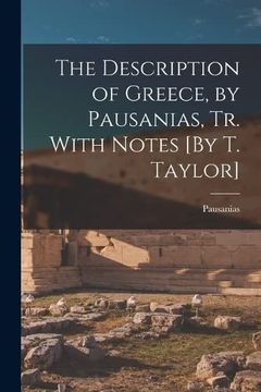 portada The Description of Greece, by Pausanias, tr. With Notes [by t. Taylor] (en Inglés)