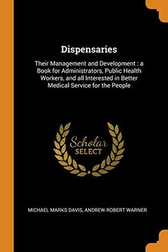 portada Dispensaries: Their Management and Development: A Book for Administrators, Public Health Workers, and all Interested in Better Medical Service for the People 