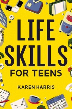 portada Life Skills for Teens: How to Cook, Clean, Manage Money, fix Your Car, Perform First Aid, and Just About Everything in Between (en Inglés)