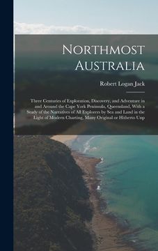 portada Northmost Australia; Three Centuries of Exploration, Discovery, and Adventure in and Around the Cape York Peninsula, Queensland, With a Study of the N (in English)