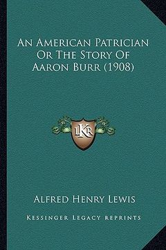 portada an american patrician or the story of aaron burr (1908) an american patrician or the story of aaron burr (1908) (en Inglés)