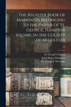 portada The Register Book of Marriages Belonging to the Parish of St. George, Hanover Square, in the County of Middlesex; 24