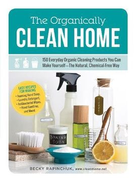 portada The Organically Clean Home: 150 Everyday Organic Cleaning Products You Can Make Yourself--the Natural, Chemical-free Way