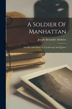 portada A Soldier Of Manhattan: And His Adventures At Ticonderoga And Quebec (en Inglés)