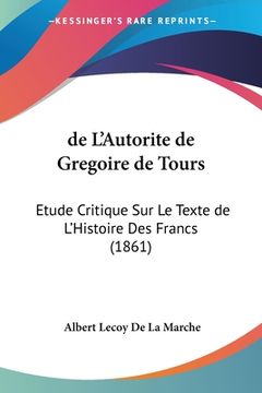 portada de L'Autorite de Gregoire de Tours: Etude Critique Sur Le Texte de L'Histoire Des Francs (1861) (en Francés)