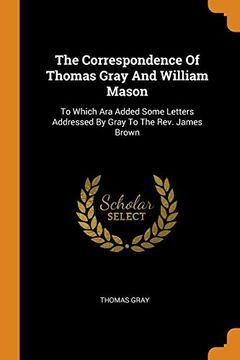 portada The Correspondence of Thomas Gray and William Mason: To Which ara Added Some Letters Addressed by Gray to the Rev. James Brown 