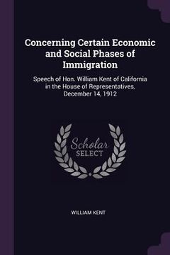 portada Concerning Certain Economic and Social Phases of Immigration: Speech of Hon. William Kent of California in the House of Representatives, December 14, (en Inglés)