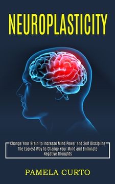 portada Neuroplasticity: Change Your Brain to Increase Mind Power and Self Discipline (The Easiest Way to Change Your Mind and Eliminate Negati (en Inglés)