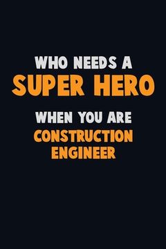 portada Who Need A SUPER HERO, When You Are Construction Engineer: 6X9 Career Pride 120 pages Writing Notebooks (en Inglés)
