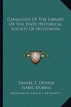 portada catalogue of the library of the state historical society of catalogue of the library of the state historical society of wisconsin wisconsin (en Inglés)
