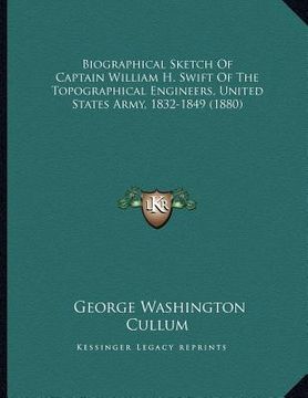 portada biographical sketch of captain william h. swift of the topographical engineers, united states army, 1832-1849 (1880) (en Inglés)