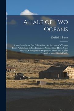 portada A Tale of Two Oceans: A New Story by an Old Californian: An Account of a Voyage From Philadelphia to San Francisco, Around Cape Horn, Years (en Inglés)