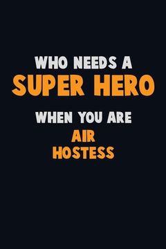 portada Who Need A SUPER HERO, When You Are Air Hostess: 6X9 Career Pride 120 pages Writing Notebooks (en Inglés)