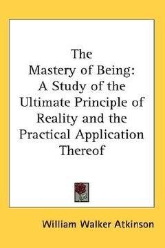 portada the mastery of being: a study of the ultimate principle of reality and the practical application thereof (en Inglés)