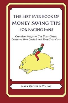 portada The Best Ever Book of Money Saving Tips for Racing Fans: Creative Ways to Cut Your Costs,  Conserve Your Capital And Keep Your Cash