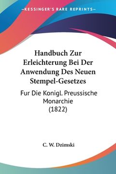 portada Handbuch Zur Erleichterung Bei Der Anwendung Des Neuen Stempel-Gesetzes: Fur Die Konigl. Preussische Monarchie (1822) (en Alemán)