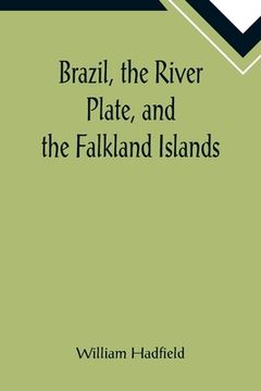 portada Brazil, the River Plate, and the Falkland Islands; With the Cape Horn route to Australia. Including notices of Lisbon, Madeira, the Canaries, and Cape