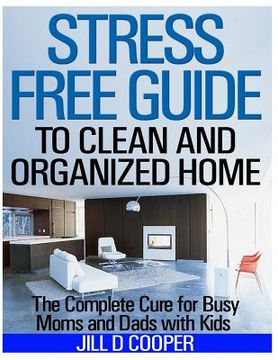 portada Stress Free Guide to Clean and Organized Home: The Complete Cure for Busy Moms and Dads with Kids (in English)