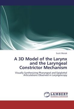 portada A 3D Model of the Larynx and the Laryngeal Constrictor Mechanism: Visually Synthesizing Pharyngeal and Epiglottal Articulations Observed in Laryngoscopy