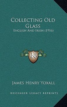 portada collecting old glass: english and irish (1916)