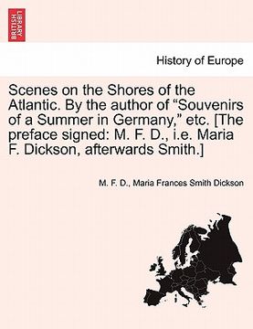 portada scenes on the shores of the atlantic. by the author of "souvenirs of a summer in germany," etc. [the preface signed: m. f. d., i.e. maria f. dickson,