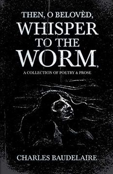 portada Then, o Belovèd, Whisper to the Worm - a Collection of Poetry & Prose 