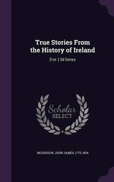 portada True Stories From the History of Ireland: [1st- ] 3d Series (en Inglés)