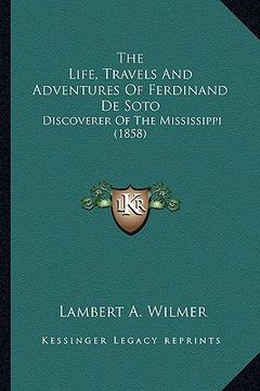 portada the life, travels and adventures of ferdinand de soto: discoverer of the mississippi (1858)