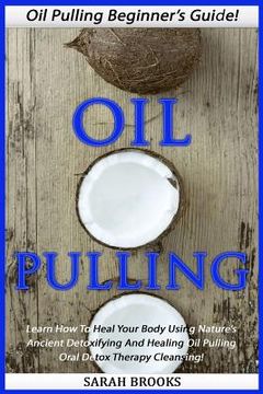 portada Oil Pulling: Oil Pulling Beginner's Guide! - Learn How To Heal Your Body Using Nature's Ancient Detoxifying And Healing Oil Pulling (in English)