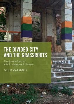 portada The Divided City and the Grassroots: The (Un)Making of Ethnic Divisions in Mostar (en Inglés)