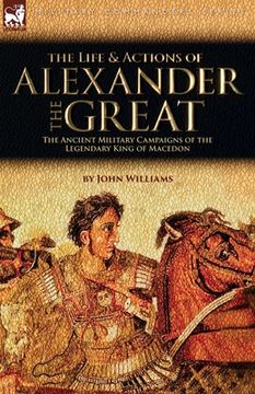 portada The Life and Actions of Alexander the Great - The Ancient Military Campaigns of the Legendary King of Macedon (in English)