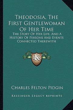 portada theodosia, the first gentlewoman of her time: the story of her life, and a history of persons and events connected therewith (en Inglés)