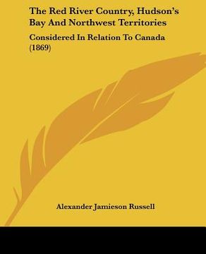 portada the red river country, hudson's bay and northwest territories: considered in relation to canada (1869) (en Inglés)