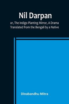 portada Nil Darpan; or, The Indigo Planting Mirror, A Drama.; Translated from the Bengali by a Native. (en Inglés)