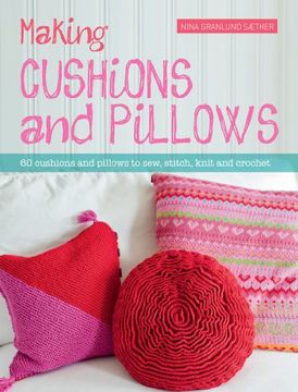 portada Making Cushions & Pillows: 60 Cushions and Pillows to Sew, Stitch, Knit and Crochet (en Inglés)