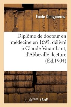 portada Un diplôme de docteur en médecine en 1695, délivré à Claude Varambaut, d'Abbeville, lecture (en Francés)